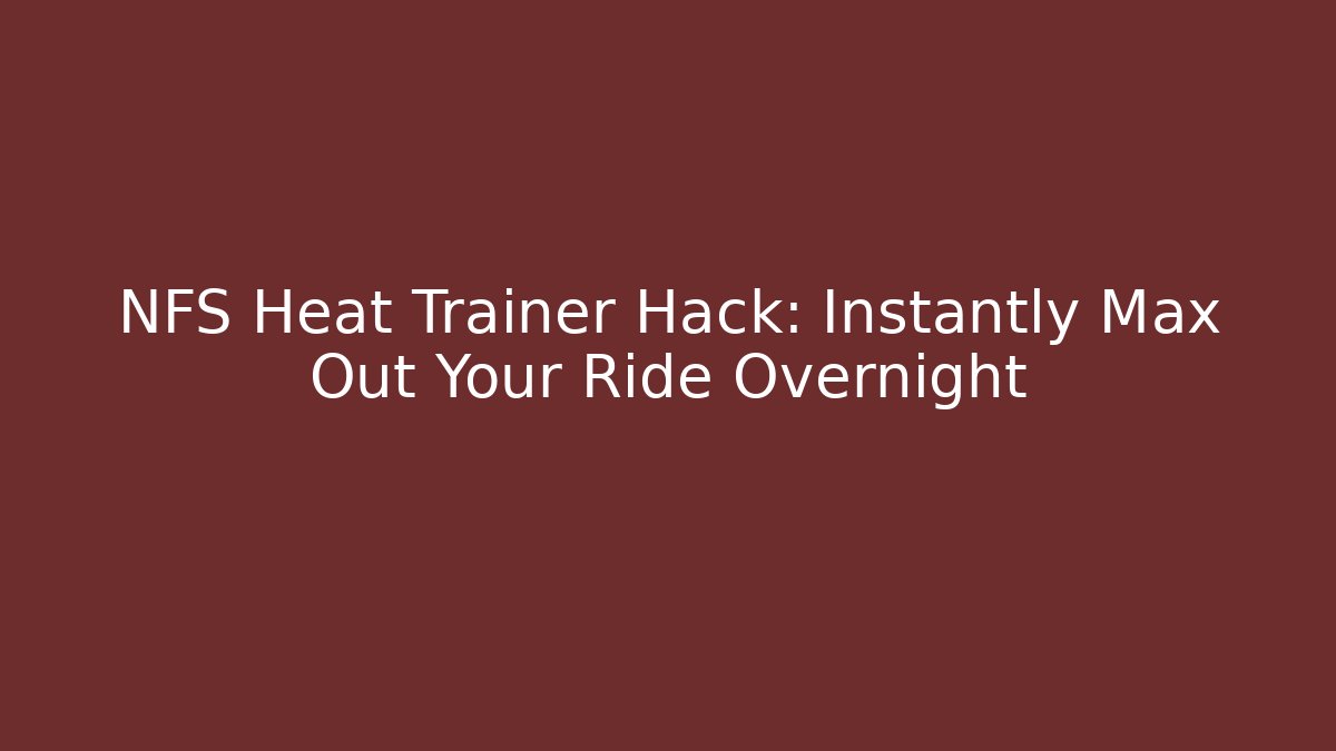 NFS Heat Trainer Hack: Instantly Max Out Your Ride Overnight