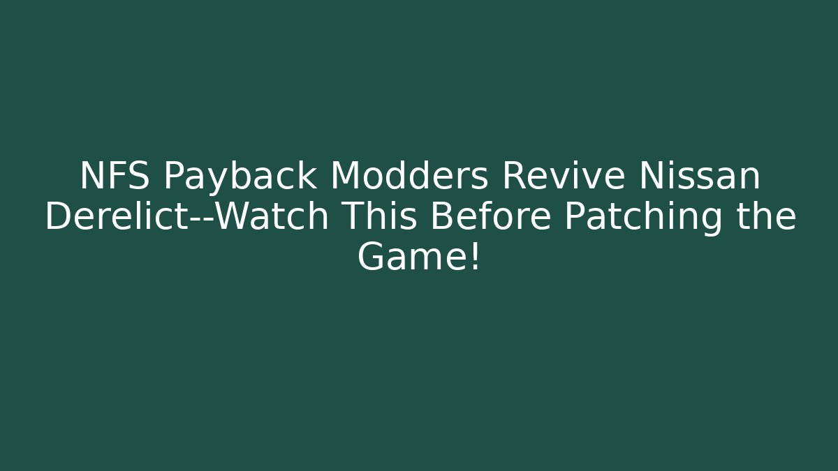 NFS Payback Modders Revive Nissan Derelict—Watch This Before Patching the Game!
