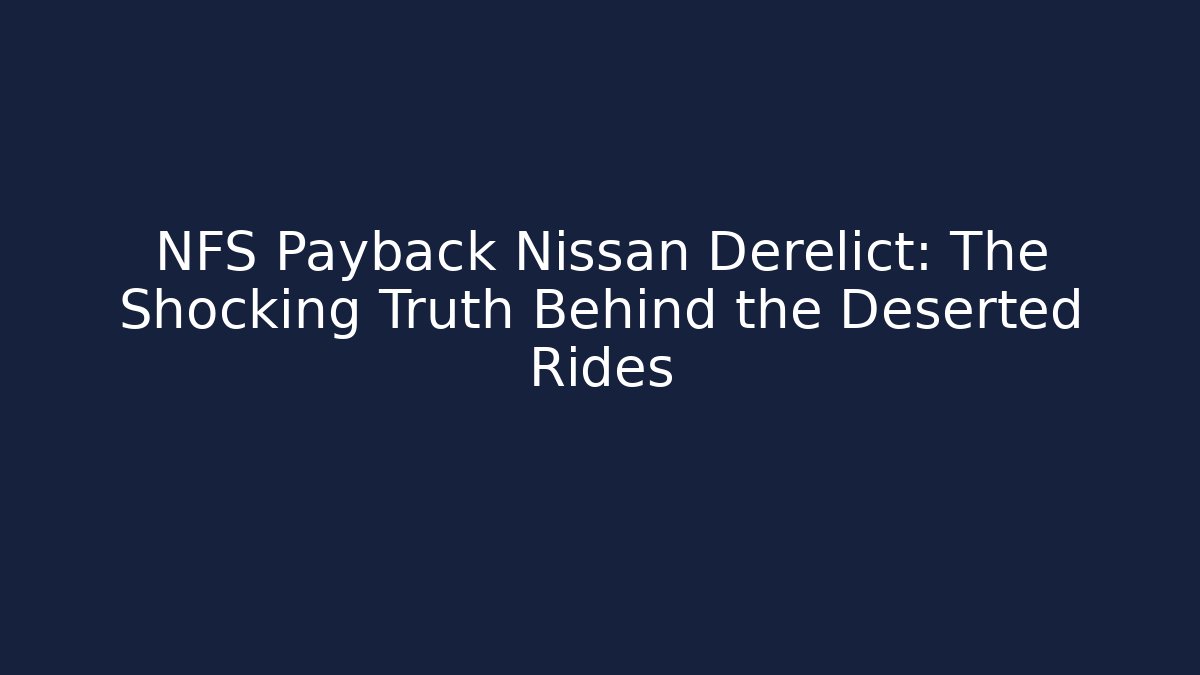 NFS Payback Nissan Derelict: The Shocking Truth Behind the Deserted Rides