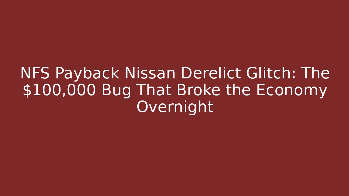 NFS Payback Nissan Derelict Glitch: The $100,000 Bug That Broke the Economy Overnight