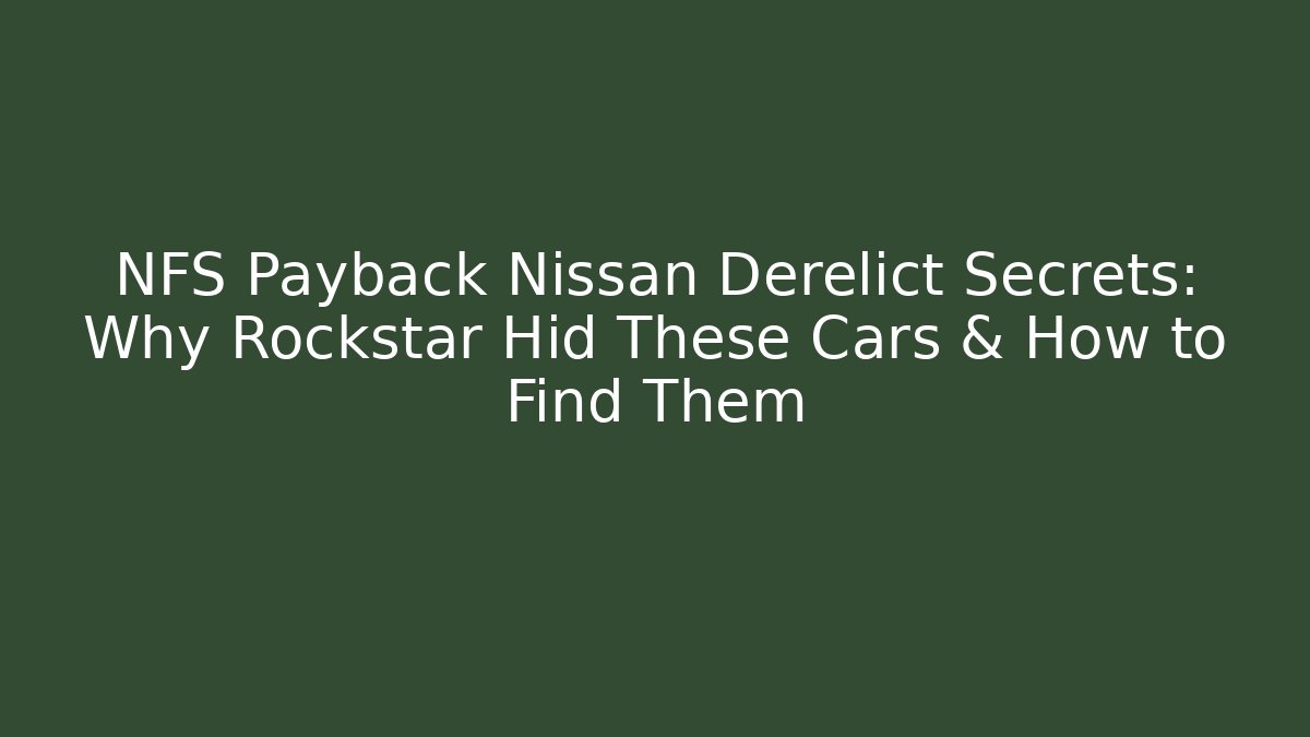 NFS Payback Nissan Derelict Secrets: Why Rockstar Hid These Cars & How to Find Them