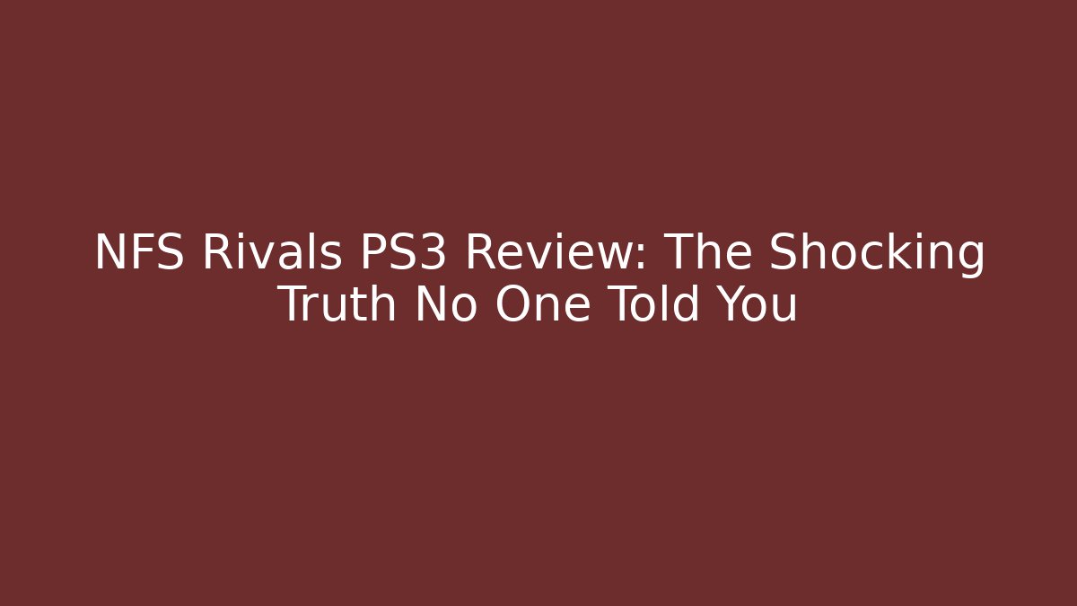 NFS Rivals PS3 Review: The Shocking Truth No One Told You