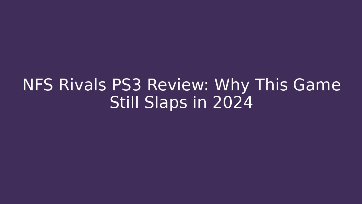 NFS Rivals PS3 Review: Why This Game Still Slaps in 2024