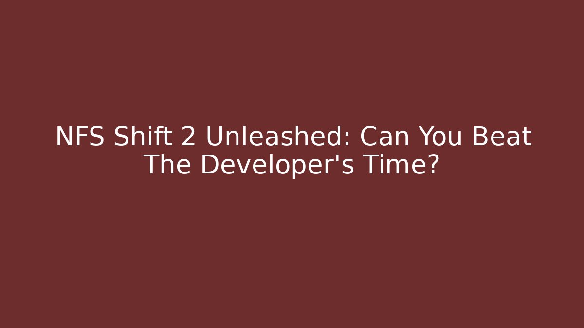 NFS Shift 2 Unleashed: Can You Beat The Developer's Time?