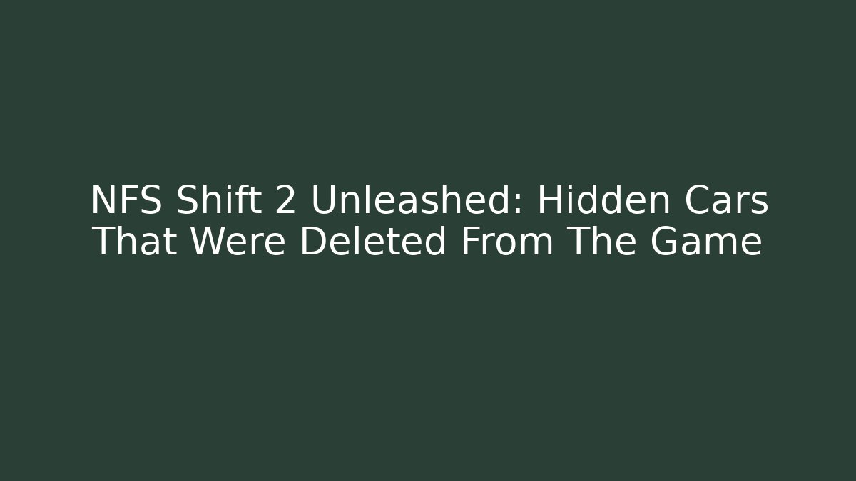 NFS Shift 2 Unleashed: Hidden Cars That Were Deleted From The Game