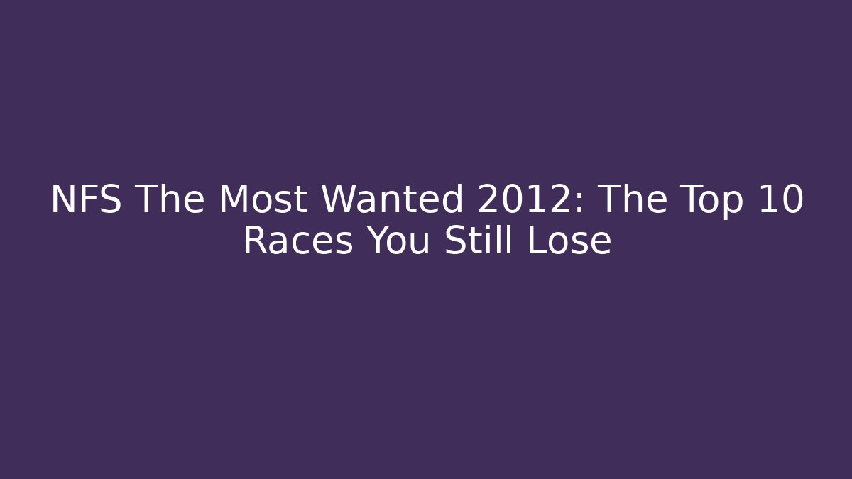 NFS The Most Wanted 2012: The Top 10 Races You Still Lose