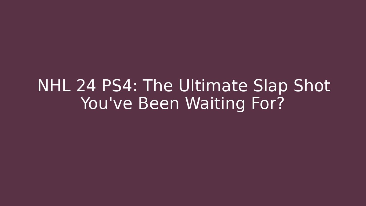 NHL 24 PS4: The Ultimate Slap Shot You’ve Been Waiting For?