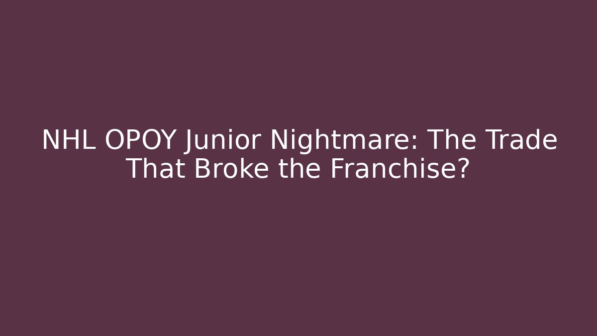 NHL OPOY Junior Nightmare: The Trade That Broke the Franchise?