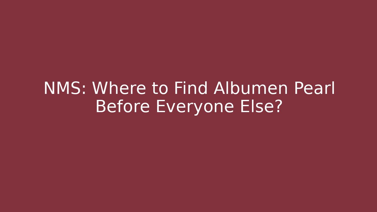 NMS: Where to Find Albumen Pearl Before Everyone Else?