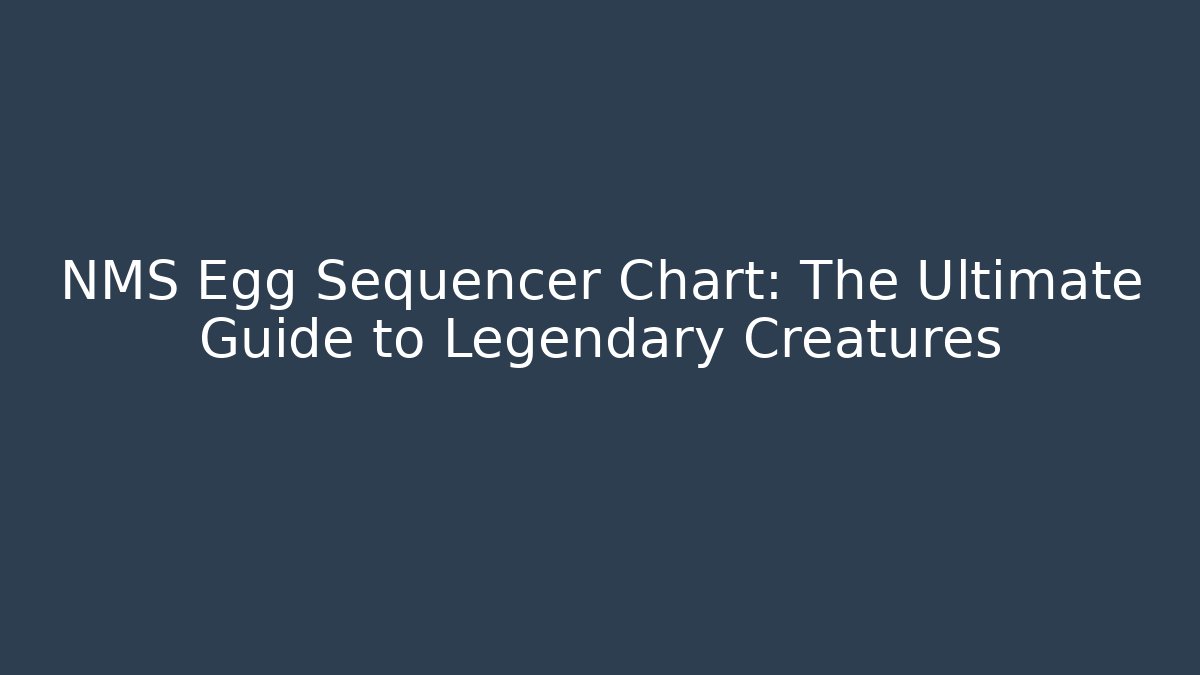 NMS Egg Sequencer Chart: The Ultimate Guide to Legendary Creatures
