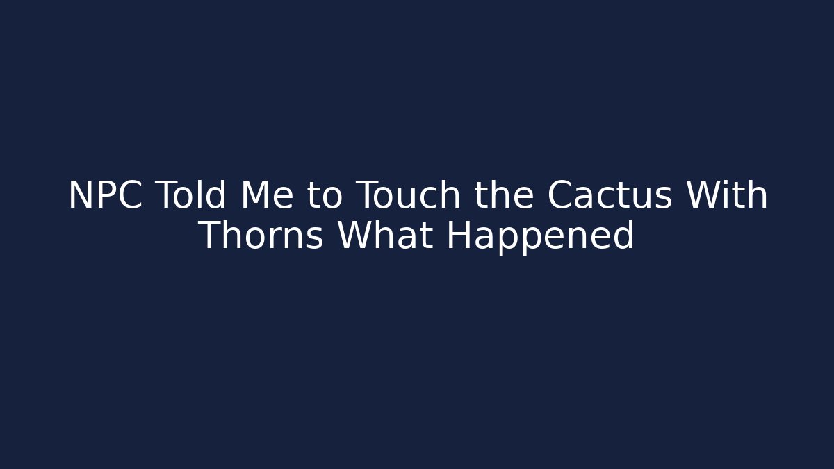 NPC Told Me to Touch the Cactus With Thorns What Happened