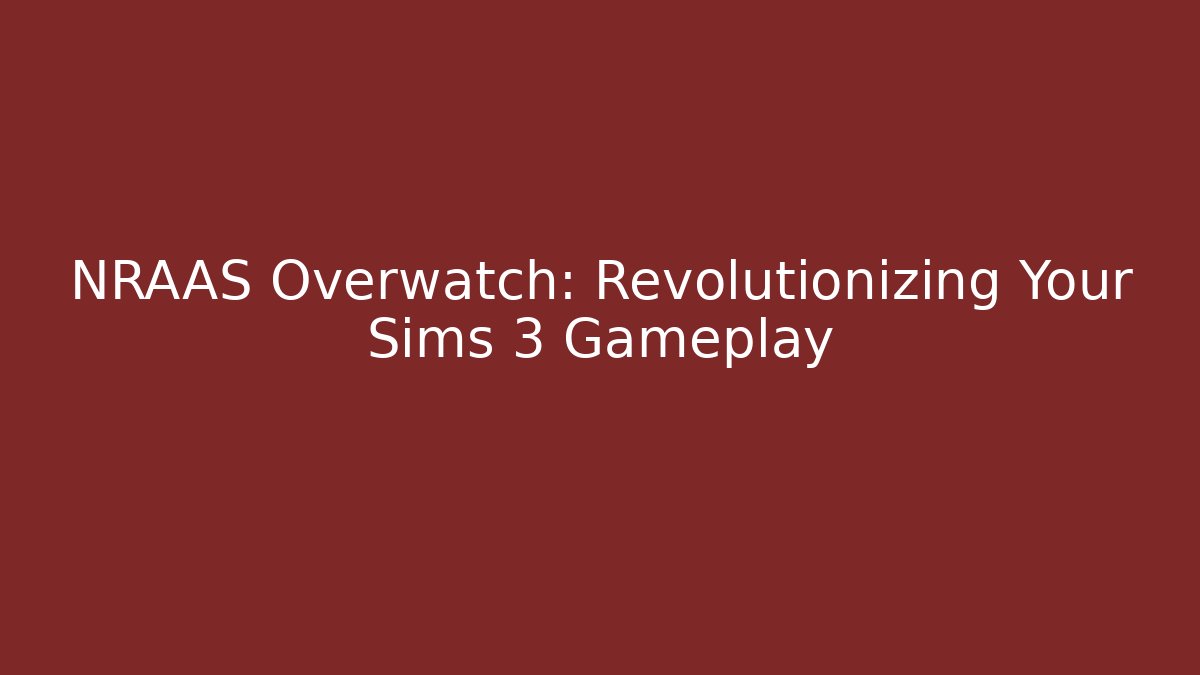 NRAAS Overwatch: Revolutionizing Your Sims 3 Gameplay