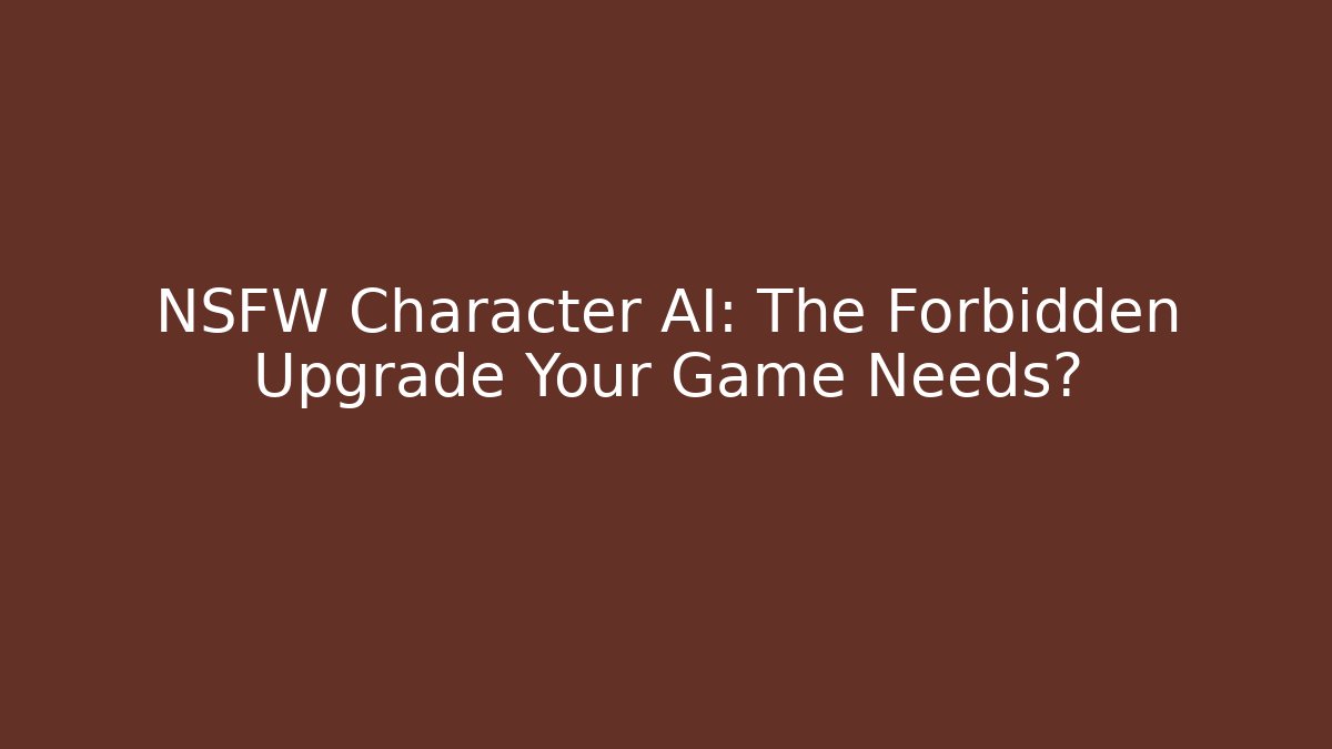 NSFW Character AI: The Forbidden Upgrade Your Game Needs?