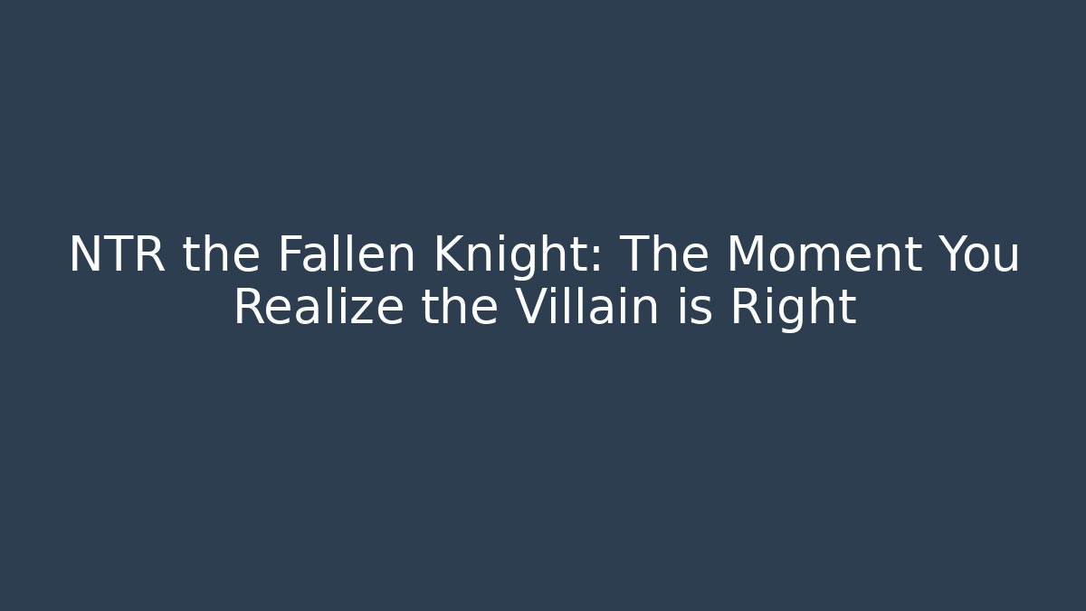 NTR the Fallen Knight: The Moment You Realize the Villain is Right