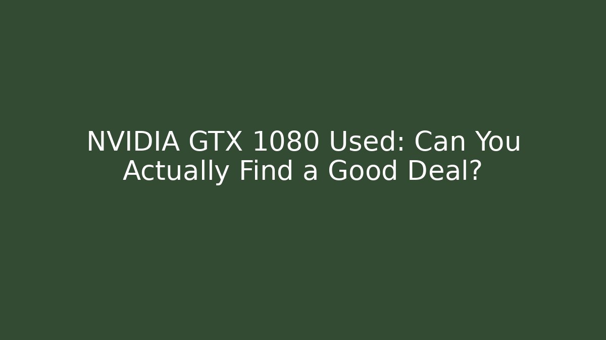 NVIDIA GTX 1080 Used: Can You Actually Find a Good Deal?
