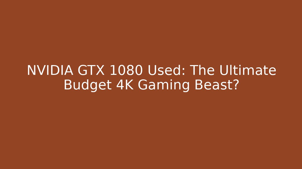 NVIDIA GTX 1080 Used: The Ultimate Budget 4K Gaming Beast?
