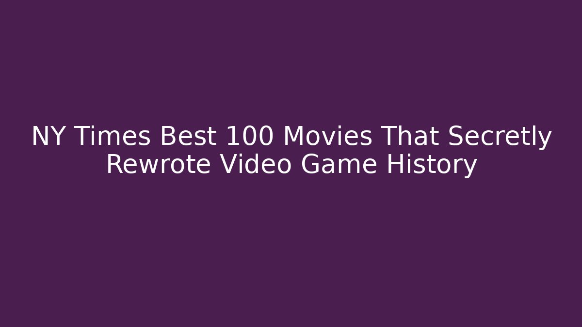 NY Times Best 100 Movies That Secretly Rewrote Video Game History
