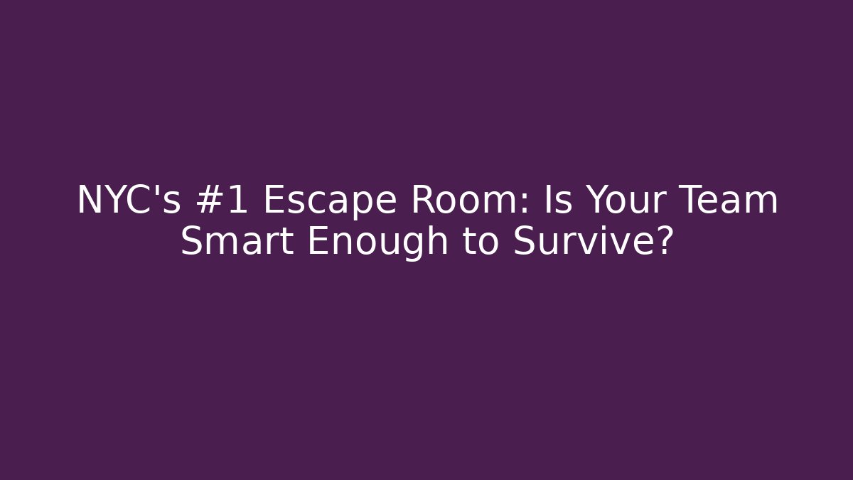 NYC's #1 Escape Room: Is Your Team Smart Enough to Survive?