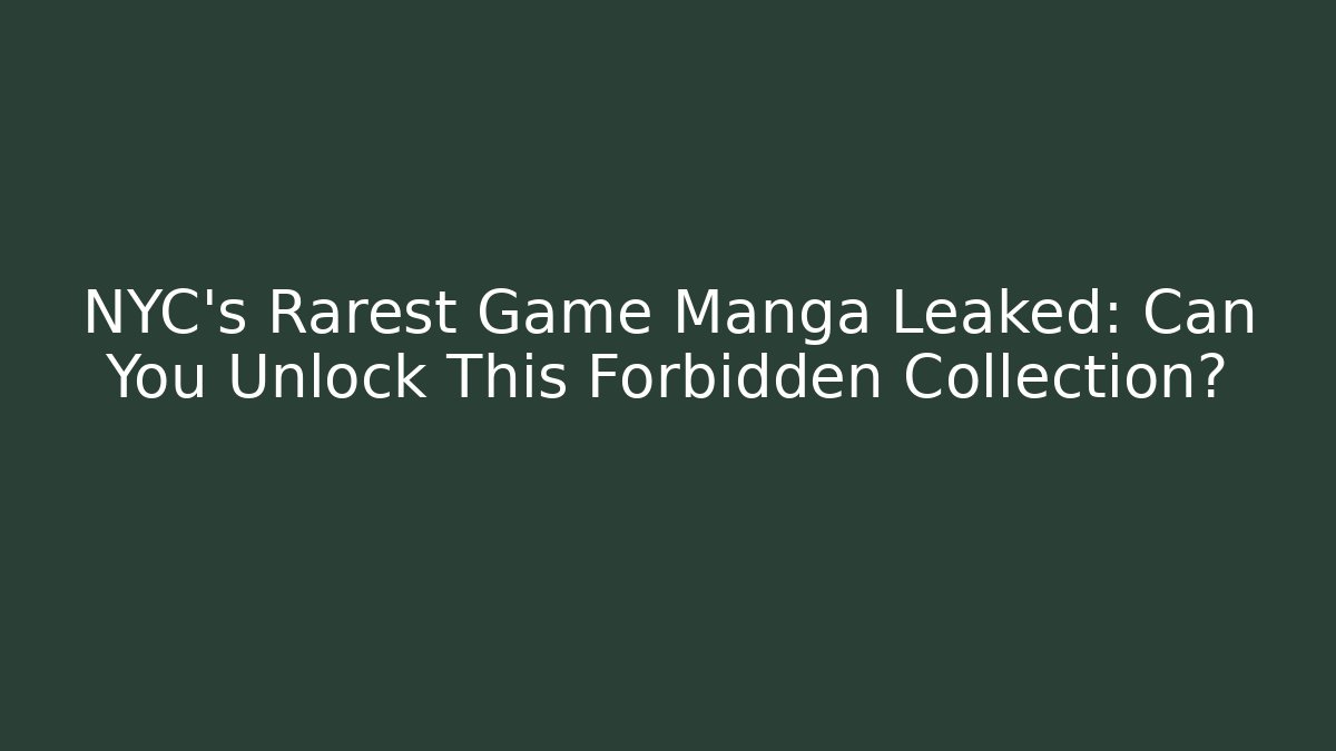 NYC's Rarest Game Manga Leaked: Can You Unlock This Forbidden Collection?