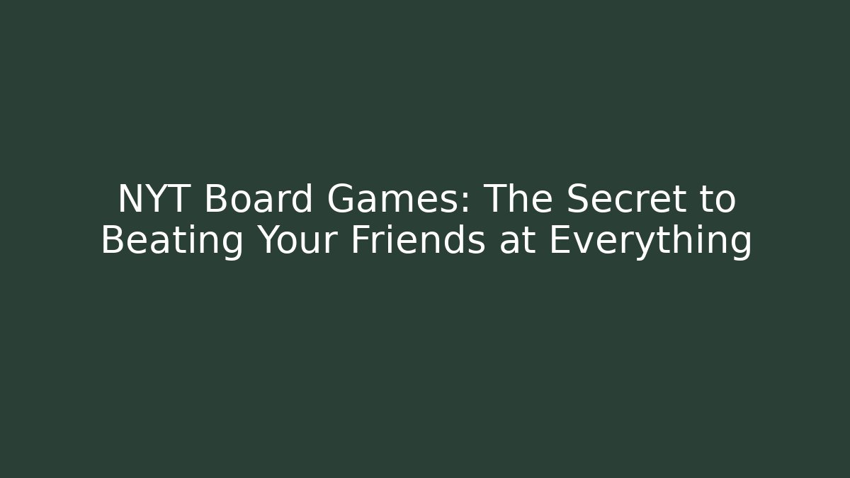 NYT Board Games: The Secret to Beating Your Friends at Everything
