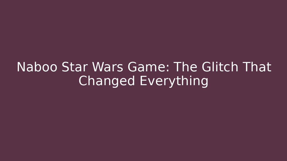 Naboo Star Wars Game: The Glitch That Changed Everything