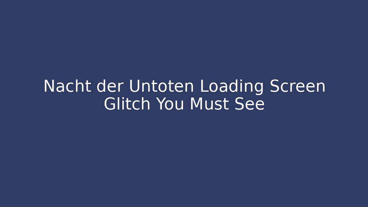 Nacht der Untoten Loading Screen Glitch You Must See
