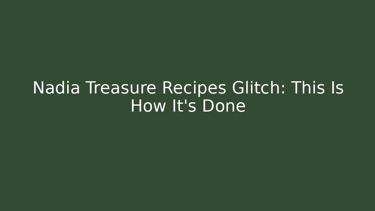 Nadia Treasure Recipes Glitch: This Is How It's Done