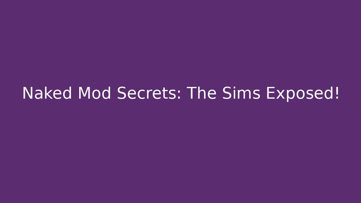 Naked Mod Secrets: The Sims Exposed!