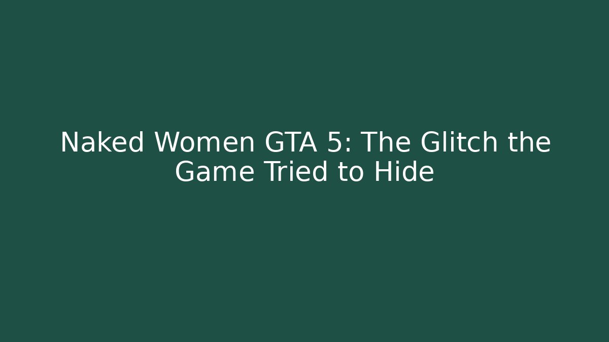Naked Women GTA 5: The Glitch the Game Tried to Hide