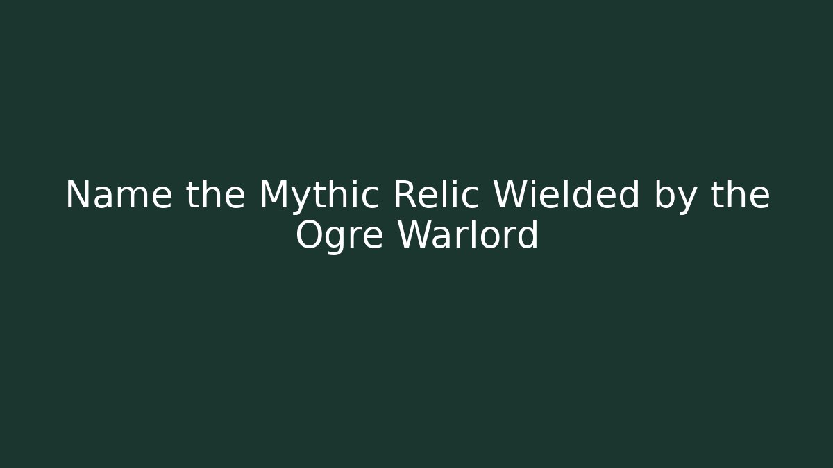 Name the Mythic Relic Wielded by the Ogre Warlord