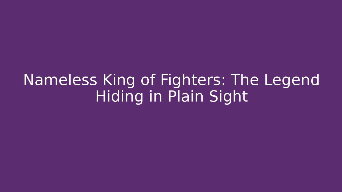 Nameless King of Fighters: The Legend Hiding in Plain Sight