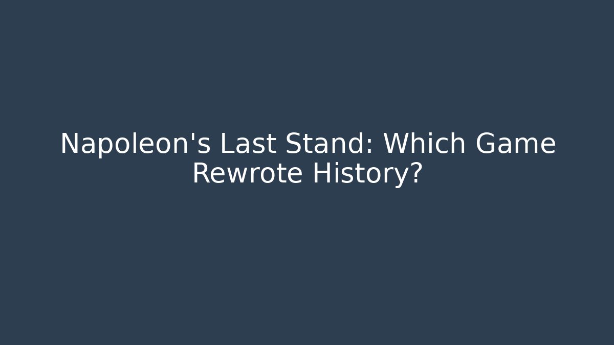 Napoleon's Last Stand: Which Game Rewrote History?