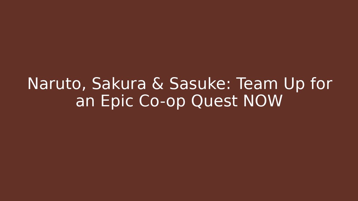 Naruto, Sakura & Sasuke: Team Up for an Epic Co-op Quest NOW
