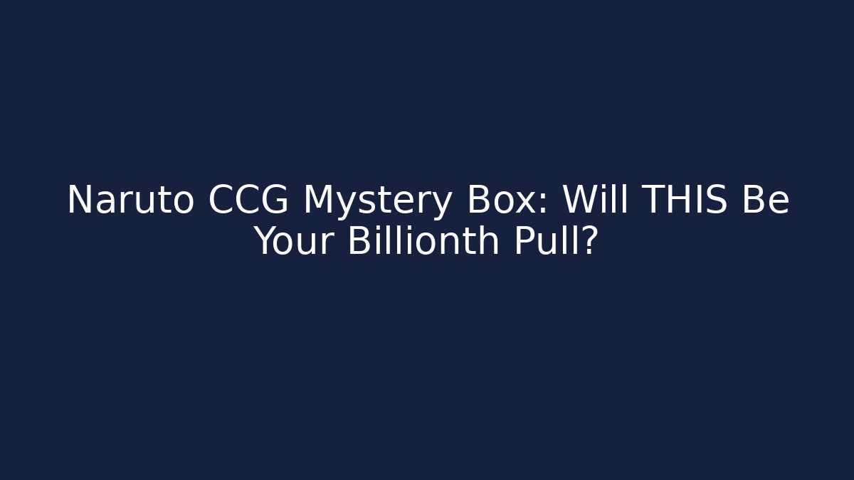 Naruto CCG Mystery Box: Will THIS Be Your Billionth Pull?