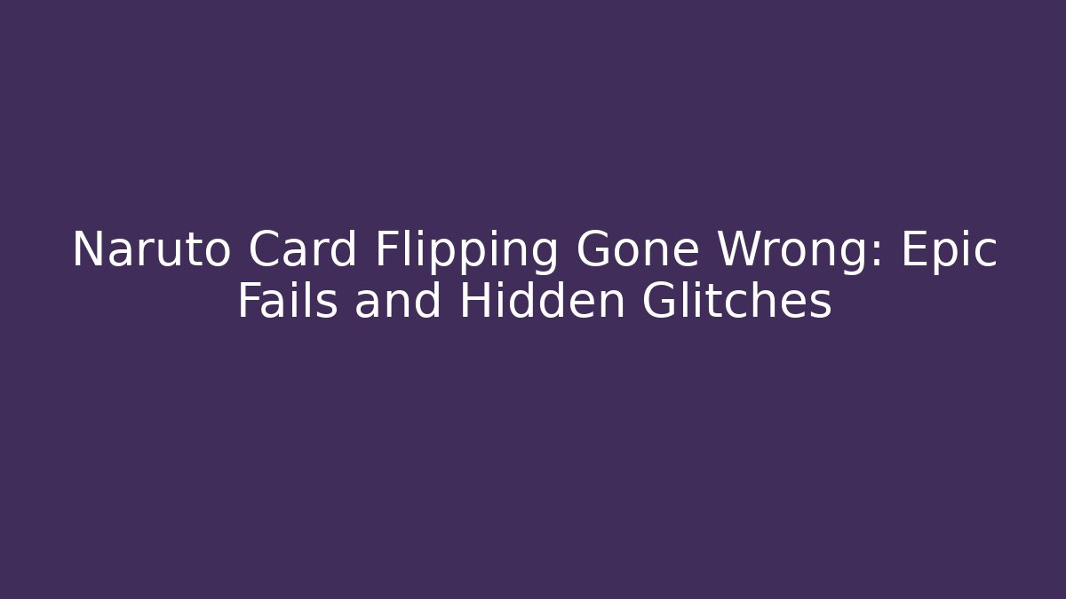 Naruto Card Flipping Gone Wrong: Epic Fails and Hidden Glitches