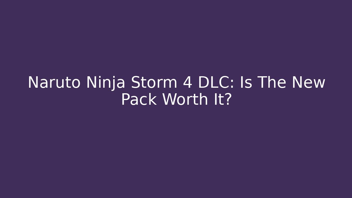 Naruto Ninja Storm 4 DLC: Is The New Pack Worth It?