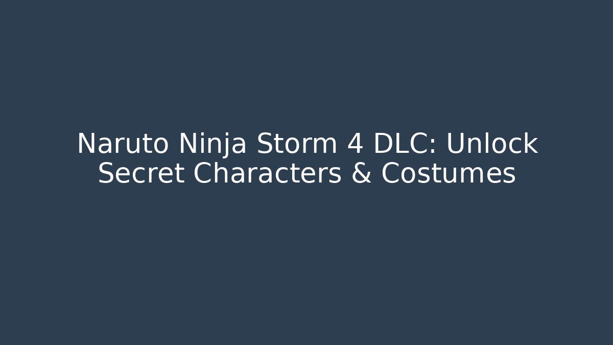 Naruto Ninja Storm 4 DLC: Unlock Secret Characters & Costumes
