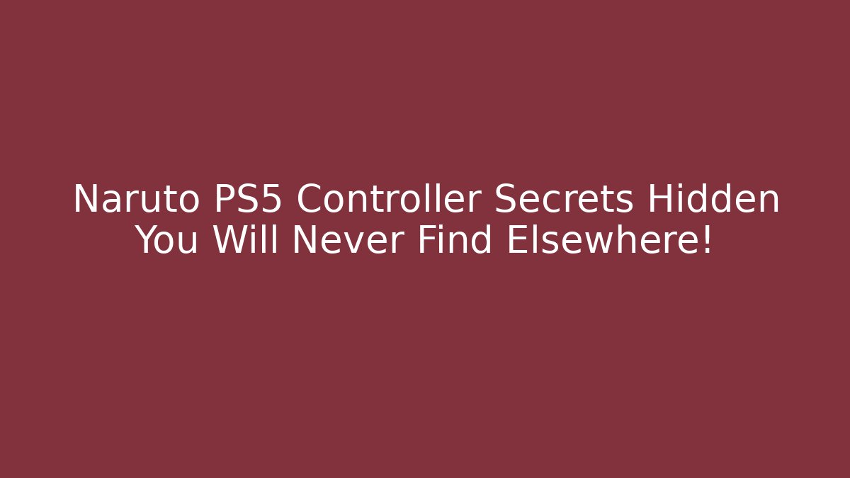 Naruto PS5 Controller Secrets Hidden You Will Never Find Elsewhere!