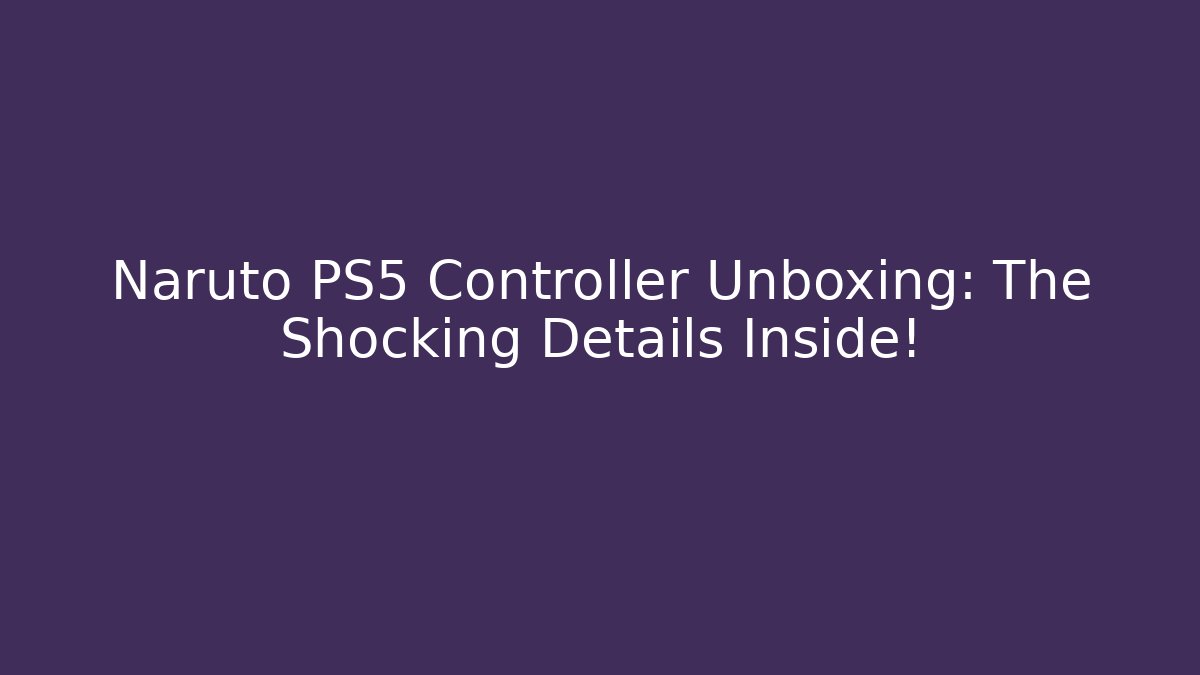Naruto PS5 Controller Unboxing: The Shocking Details Inside!