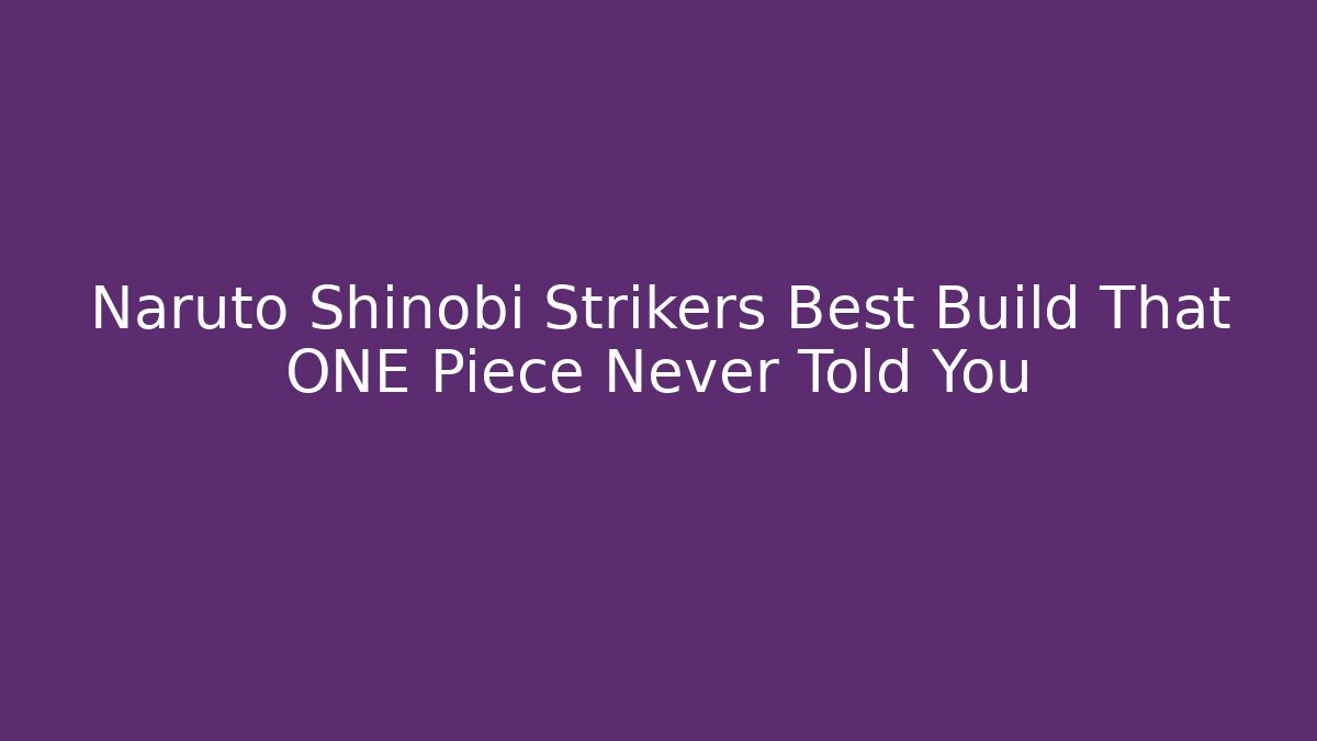 Naruto Shinobi Strikers Best Build That ONE Piece Never Told You - Felix Cat Insurance