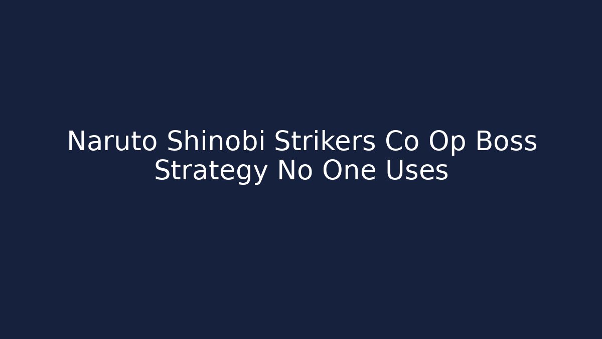 Naruto Shinobi Strikers Co Op Boss Strategy No One Uses