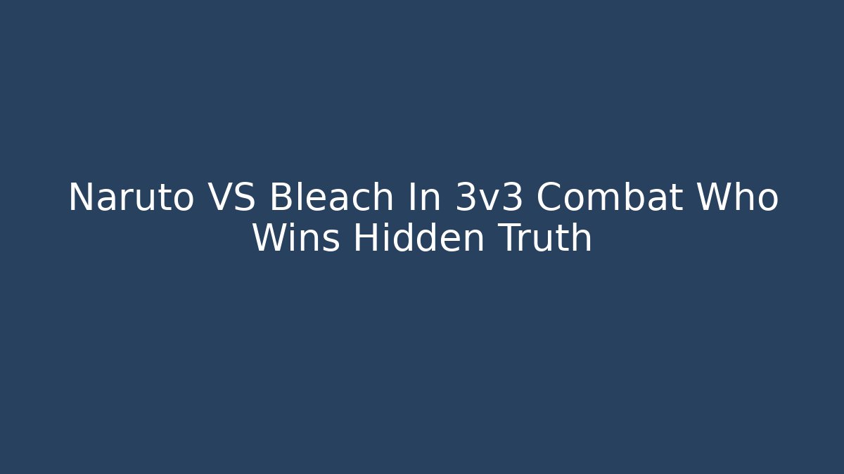 Naruto VS Bleach In 3v3 Combat Who Wins Hidden Truth