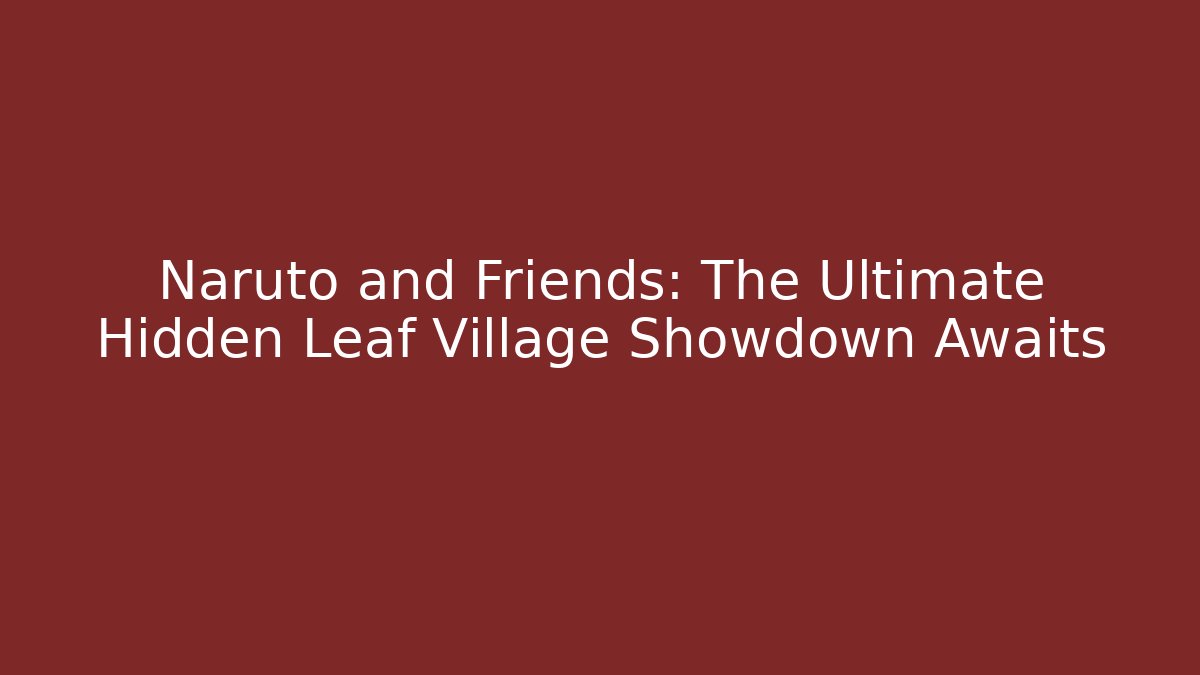 Naruto and Friends: The Ultimate Hidden Leaf Village Showdown Awaits