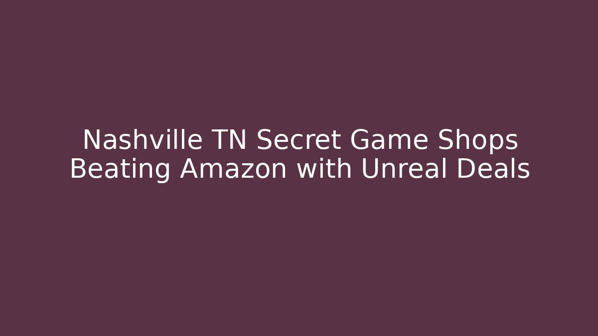 Nashville TN Secret Game Shops Beating Amazon with Unreal Deals