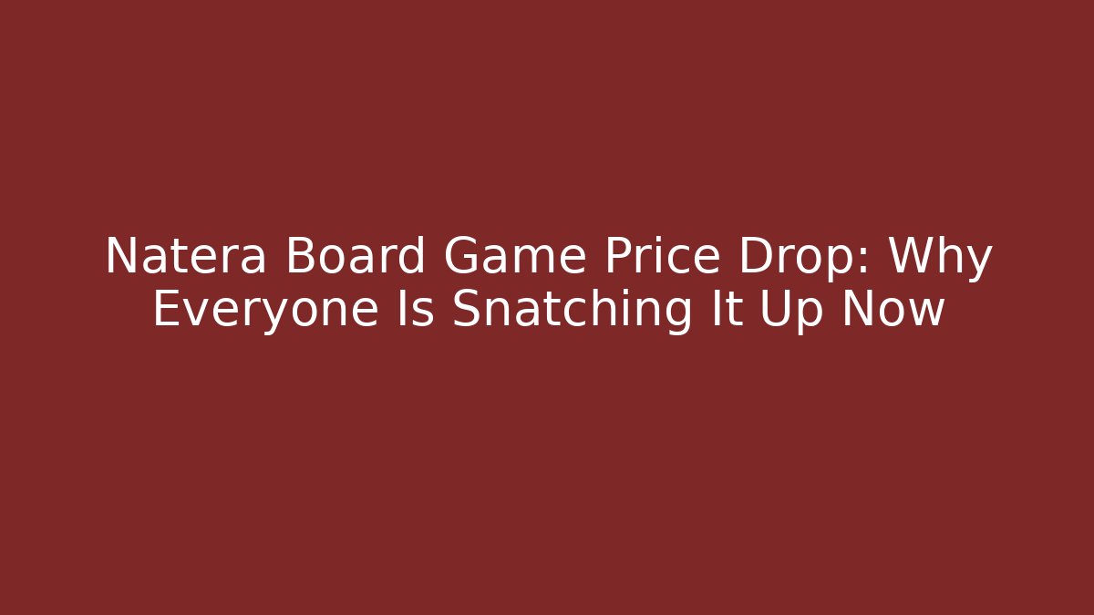 Natera Board Game Price Drop: Why Everyone Is Snatching It Up Now