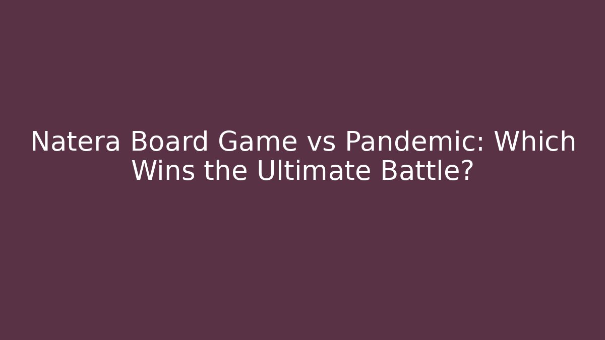 Natera Board Game vs Pandemic: Which Wins the Ultimate Battle?