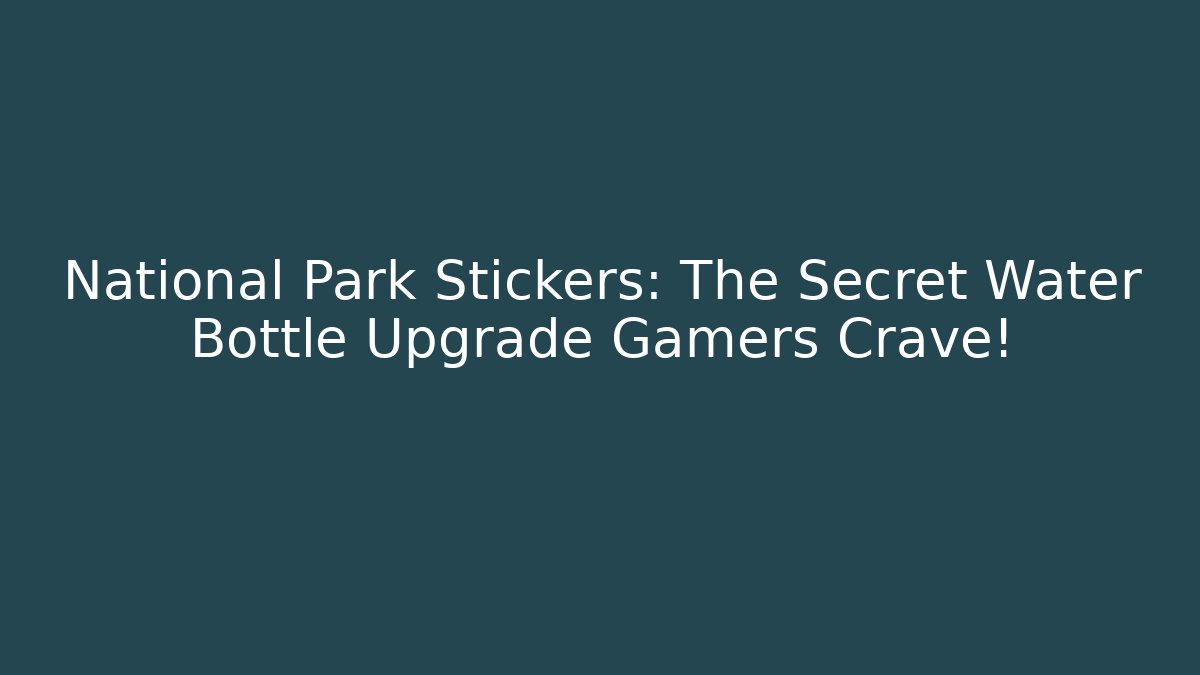 National Park Stickers: The Secret Water Bottle Upgrade Gamers Crave!