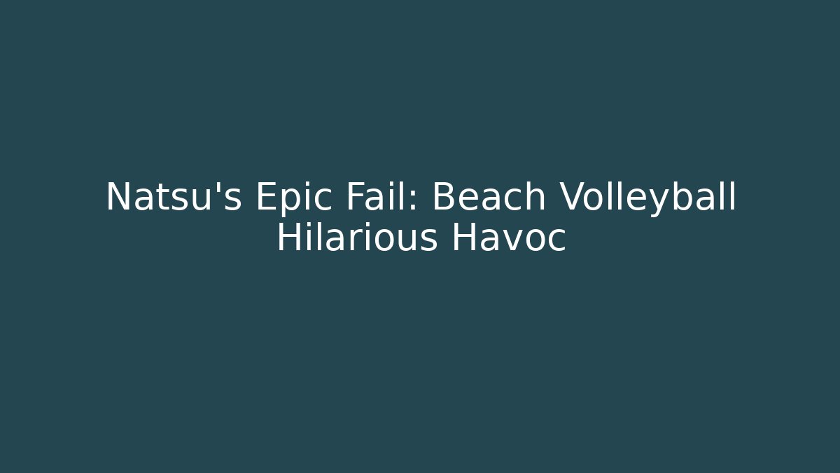 Natsu's Epic Fail: Beach Volleyball Hilarious Havoc - Felix Cat Insurance