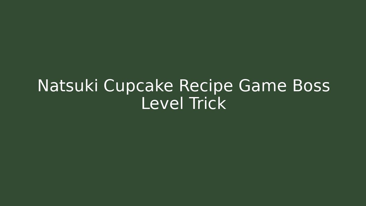 Natsuki Cupcake Recipe Game Boss Level Trick