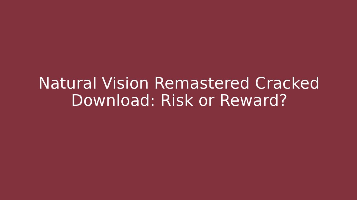 Natural Vision Remastered Cracked Download: Risk or Reward?